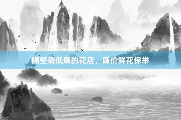 隔壁最低廉的花店，廉价鲜花保举
