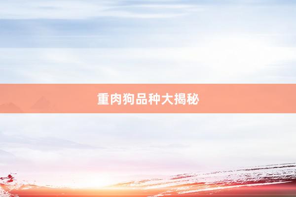 重肉狗品种大揭秘