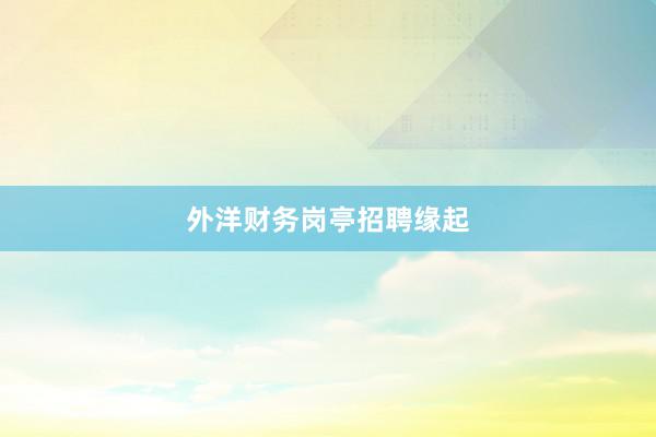 外洋财务岗亭招聘缘起