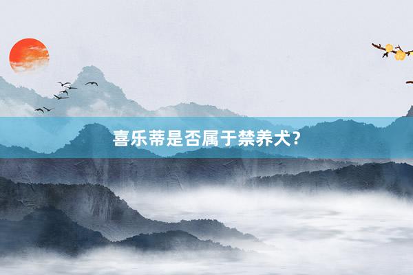喜乐蒂是否属于禁养犬？