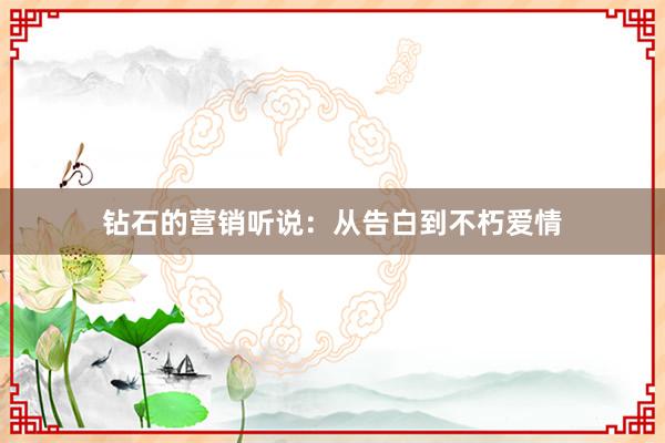钻石的营销听说：从告白到不朽爱情